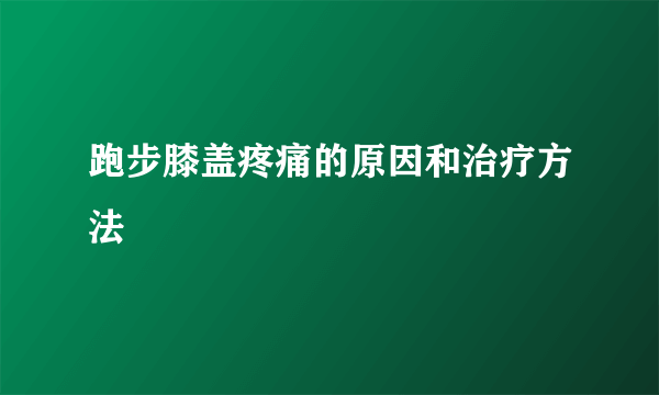 跑步膝盖疼痛的原因和治疗方法