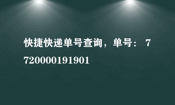 快捷快递单号查询，单号： 7720000191901