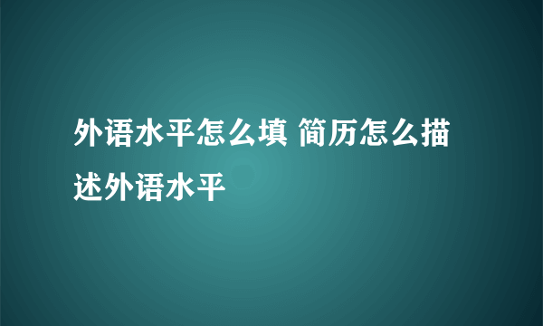 外语水平怎么填 简历怎么描述外语水平