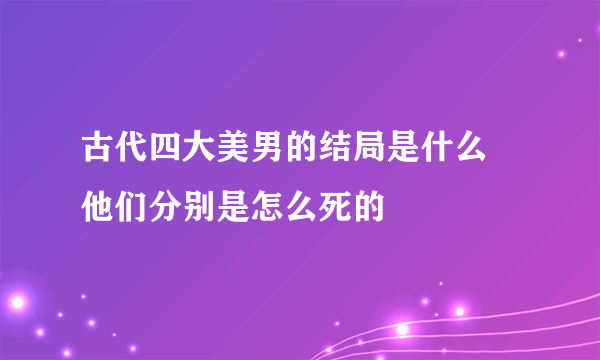 古代四大美男的结局是什么 他们分别是怎么死的