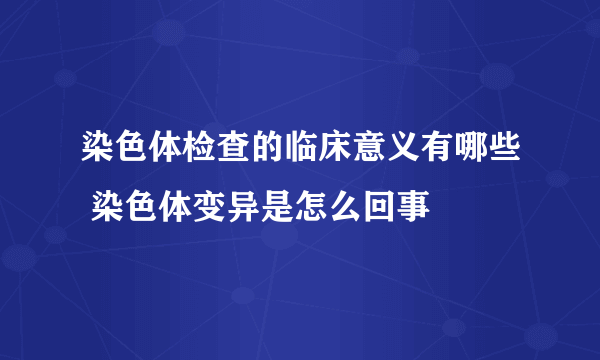 染色体检查的临床意义有哪些 染色体变异是怎么回事