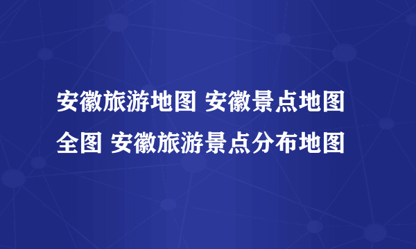 安徽旅游地图 安徽景点地图全图 安徽旅游景点分布地图