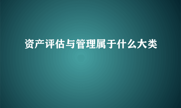 资产评估与管理属于什么大类