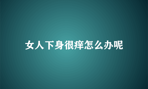 女人下身很痒怎么办呢