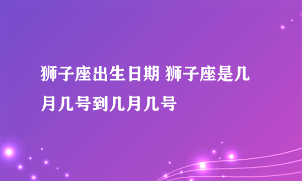 狮子座出生日期 狮子座是几月几号到几月几号