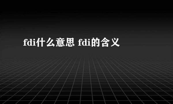 fdi什么意思 fdi的含义