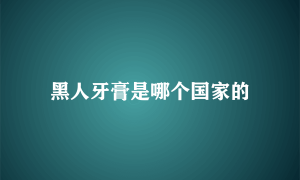 黑人牙膏是哪个国家的