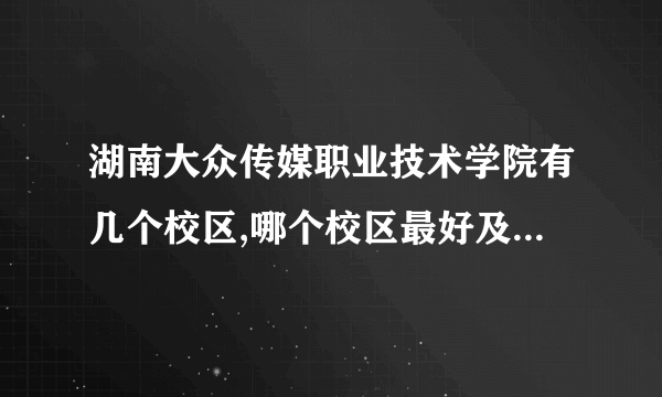 湖南大众传媒职业技术学院有几个校区,哪个校区最好及各校区介绍 