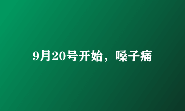 9月20号开始，嗓子痛