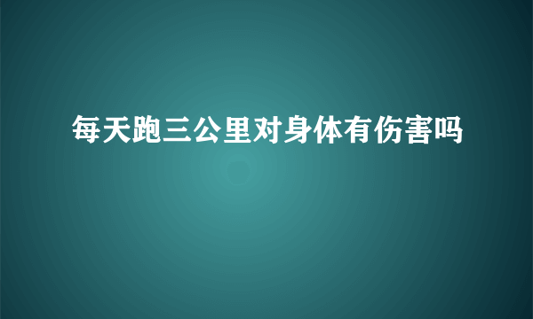 每天跑三公里对身体有伤害吗