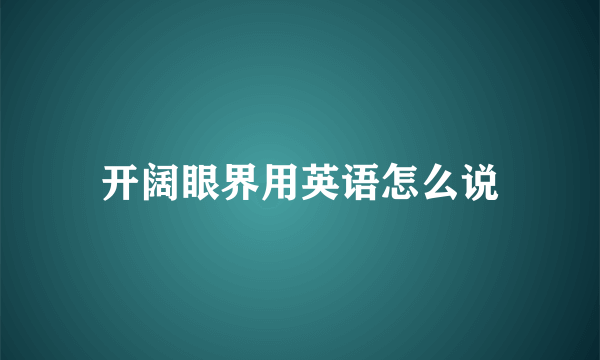 开阔眼界用英语怎么说