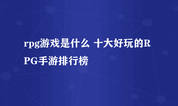 rpg游戏是什么 十大好玩的RPG手游排行榜