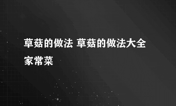 草菇的做法 草菇的做法大全家常菜