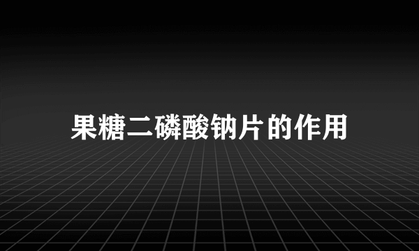 果糖二磷酸钠片的作用