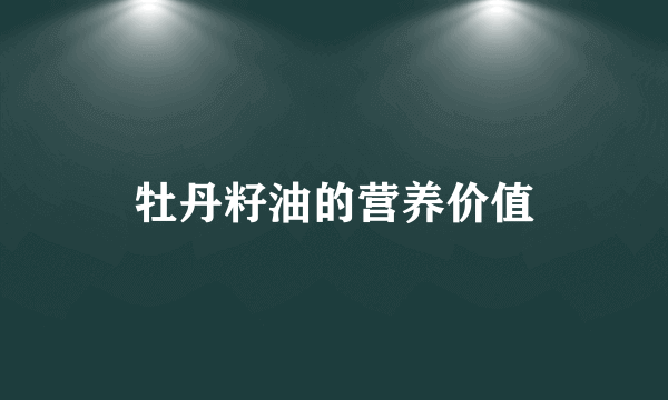 牡丹籽油的营养价值