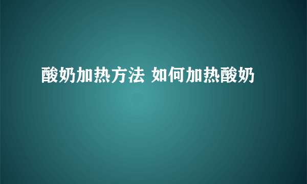 酸奶加热方法 如何加热酸奶