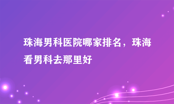 珠海男科医院哪家排名，珠海看男科去那里好