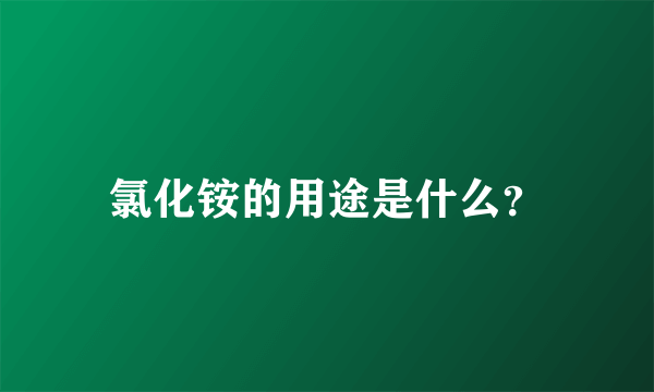 氯化铵的用途是什么？