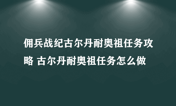 佣兵战纪古尔丹耐奥祖任务攻略 古尔丹耐奥祖任务怎么做