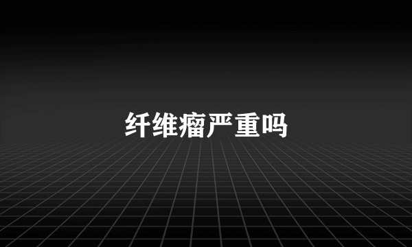 纤维瘤严重吗