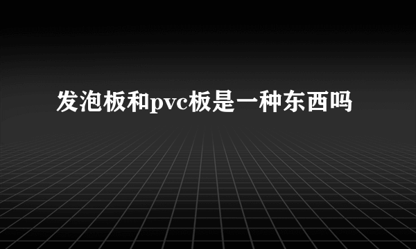 发泡板和pvc板是一种东西吗