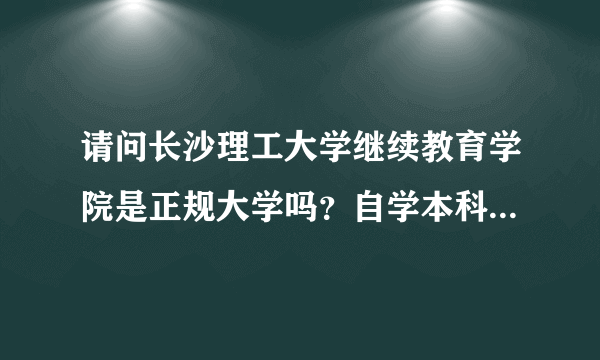 请问长沙理工大学继续教育学院是正规大学吗？自学本科学历会被认可吗？