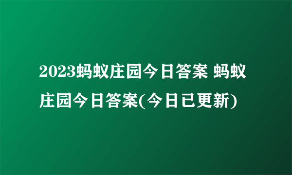 2023蚂蚁庄园今日答案 蚂蚁庄园今日答案(今日已更新)