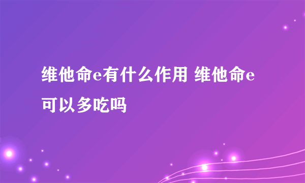 维他命e有什么作用 维他命e可以多吃吗