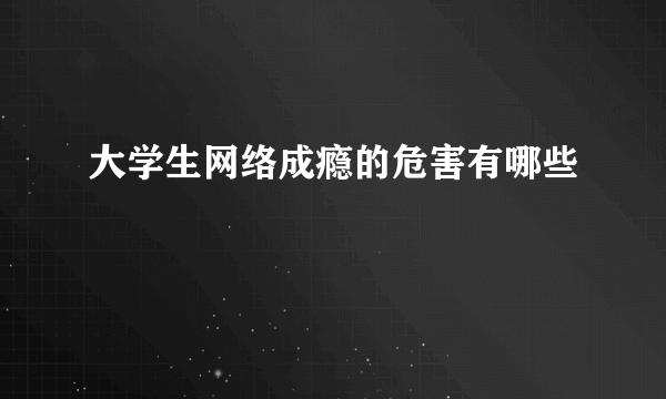 大学生网络成瘾的危害有哪些