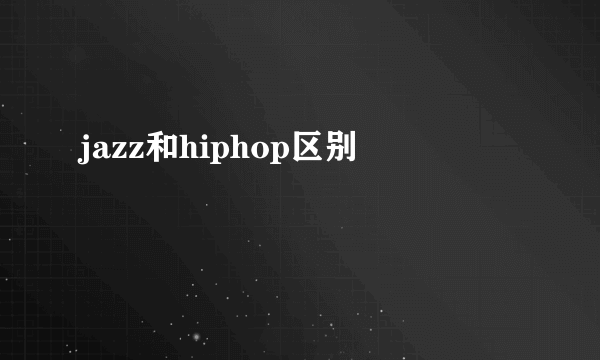 jazz和hiphop区别