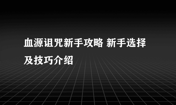 血源诅咒新手攻略 新手选择及技巧介绍