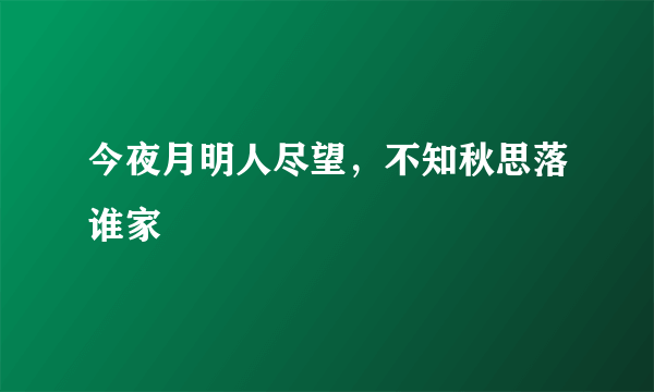 今夜月明人尽望，不知秋思落谁家