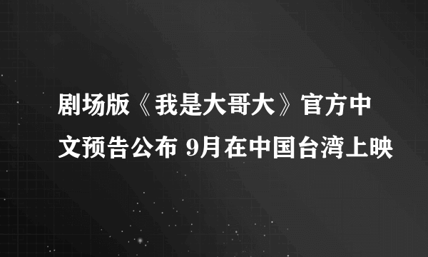 剧场版《我是大哥大》官方中文预告公布 9月在中国台湾上映