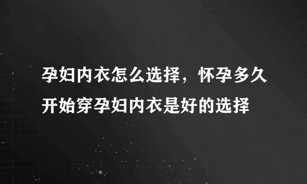 孕妇内衣怎么选择，怀孕多久开始穿孕妇内衣是好的选择