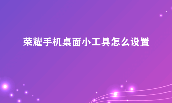 荣耀手机桌面小工具怎么设置