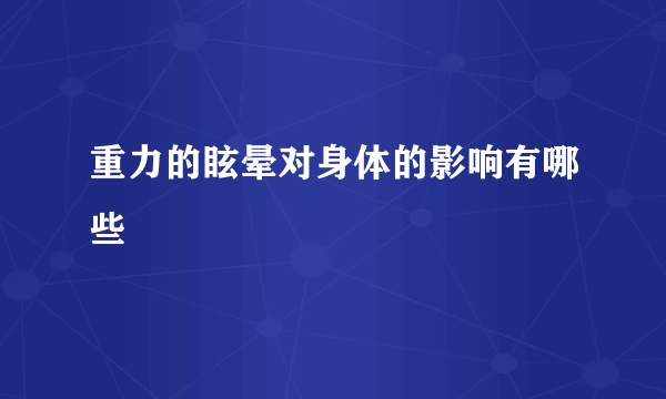 重力的眩晕对身体的影响有哪些