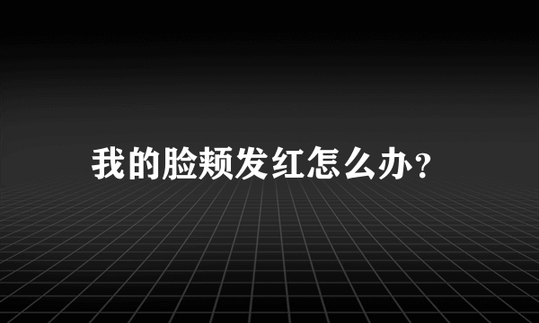 我的脸颊发红怎么办？