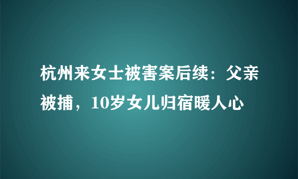 杭州来女士被害案后续：父亲被捕，10岁女儿归宿暖人心