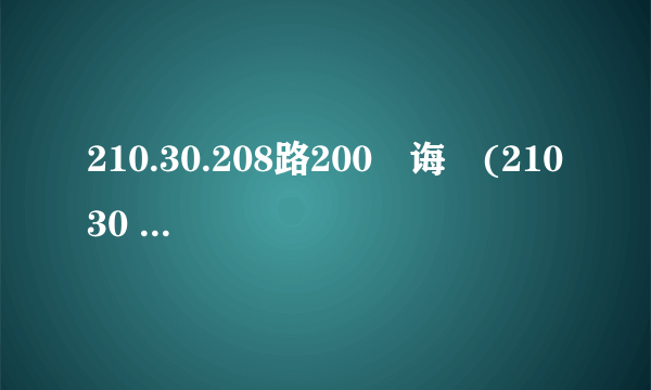 210.30.208路200鐧诲綍(210 30 208 140登录)