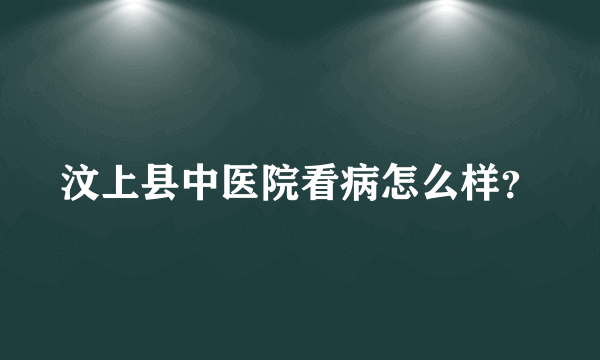 汶上县中医院看病怎么样？