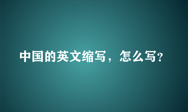 中国的英文缩写，怎么写？