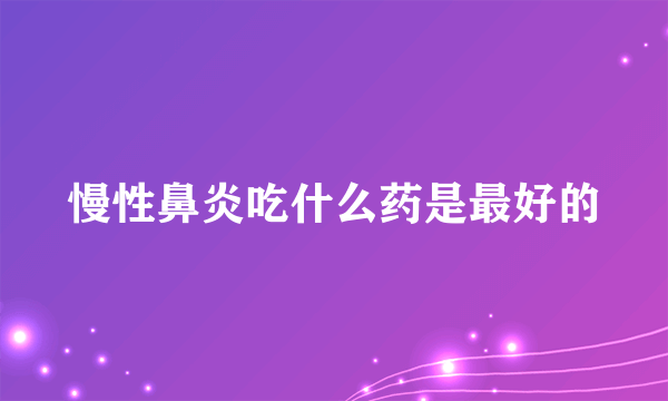 慢性鼻炎吃什么药是最好的