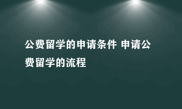 公费留学的申请条件 申请公费留学的流程