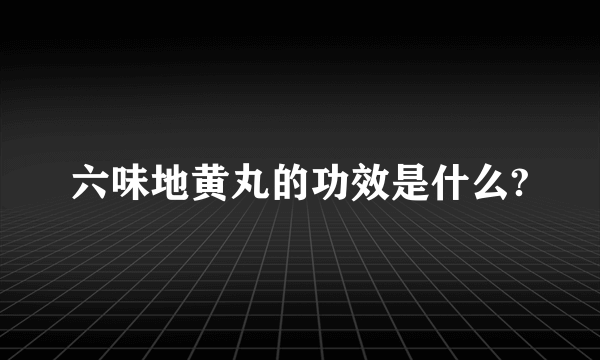 六味地黄丸的功效是什么?