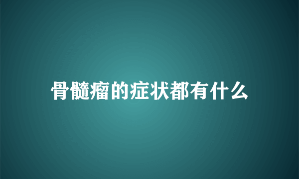 骨髓瘤的症状都有什么