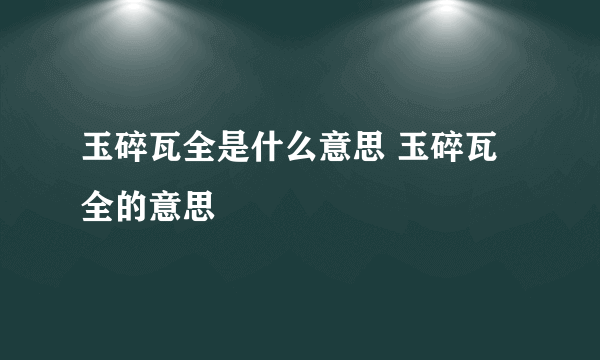 玉碎瓦全是什么意思 玉碎瓦全的意思