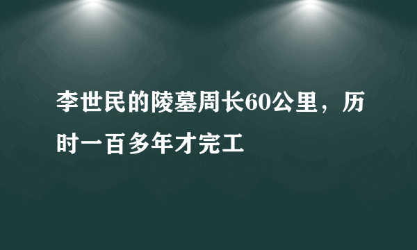 李世民的陵墓周长60公里，历时一百多年才完工