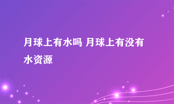 月球上有水吗 月球上有没有水资源