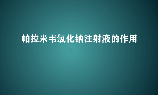 帕拉米韦氯化钠注射液的作用