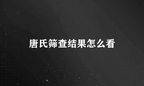 唐氏筛查结果怎么看